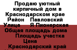 Продаю уютный кирпичный дом в Краснодарском крае › Район ­ Павловский › Улица ­ 1 Я Пионерская › Общая площадь дома ­ 110 › Площадь участка ­ 2 900 › Цена ­ 2 650 000 - Краснодарский край Недвижимость » Дома, коттеджи, дачи продажа   